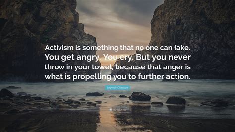 Leymah Gbowee Quote: “Activism is something that no one can fake. You get angry. You cry. But ...