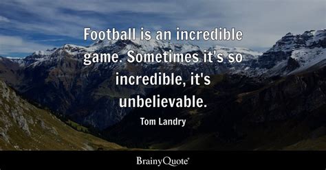 Tom Landry - Football is an incredible game. Sometimes...