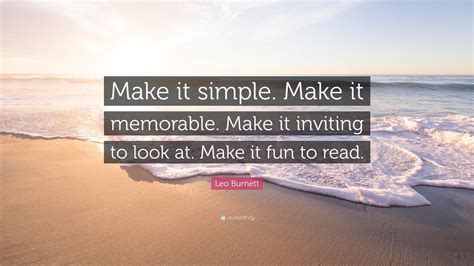 Leo Burnett Quote: “Make it simple. Make it memorable. Make it inviting to look at. Make it fun ...