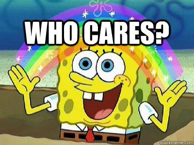 Who Cares? - Imagination SpongeBob - quickmeme