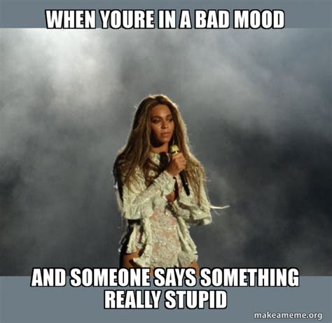 when Youre in a bad mood And someone says something really stupid - BeyoncÃ© Knowles | Make a Meme