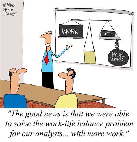 The good new is that we were able to solve the work-life balance problem for our business ...