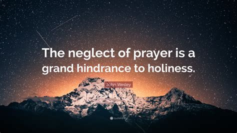 John Wesley Quote: “The neglect of prayer is a grand hindrance to holiness.”