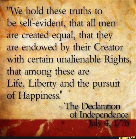 "We hold these truths to be self-evident, that all men are created equal, that they are endowed ...