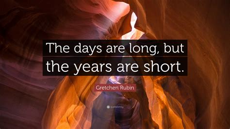 Gretchen Rubin Quote: “The days are long, but the years are short.”