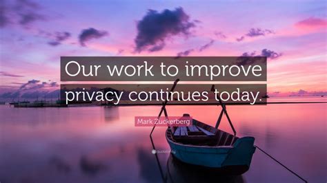 Mark Zuckerberg Quote: “Our work to improve privacy continues today.”