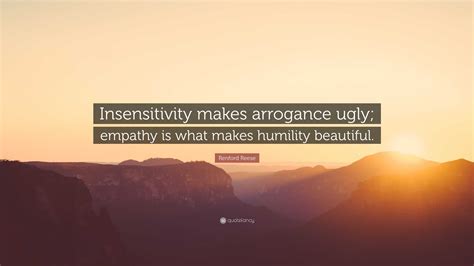 Renford Reese Quote: “Insensitivity makes arrogance ugly; empathy is what makes humility beautiful.”