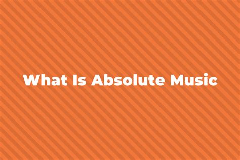 What Is Absolute Music: A Complete Guide