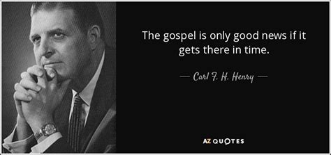 Carl F. H. Henry quote: The gospel is only good news if it gets there...