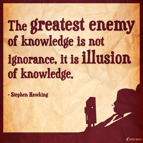 The greatest enemy of knowledge is not ignorance, it is illusion of knowledge | Popular ...