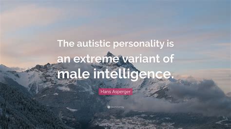 Hans Asperger Quote: “The autistic personality is an extreme variant of male intelligence.”