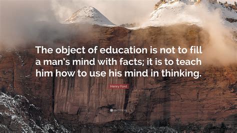 Henry Ford Quote: “The object of education is not to fill a man’s mind ...