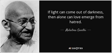 Mahatma Gandhi quote: If light can come out of darkness, then alone can...