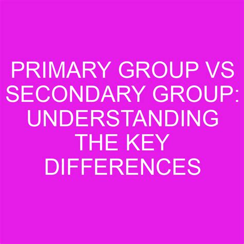 Primary Group Vs Secondary Group: Understanding The Key Differences » Differencess