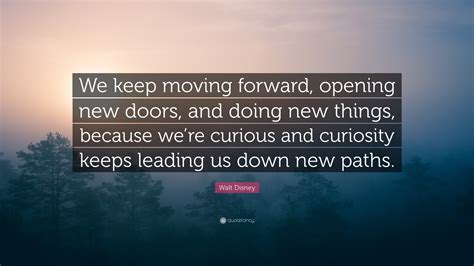 Walt Disney Quote: “We keep moving forward, opening new doors, and doing new things, because we ...