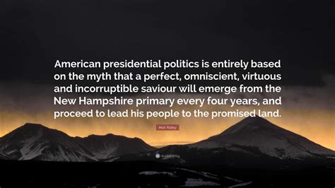 Matt Ridley Quote: “American presidential politics is entirely based on ...