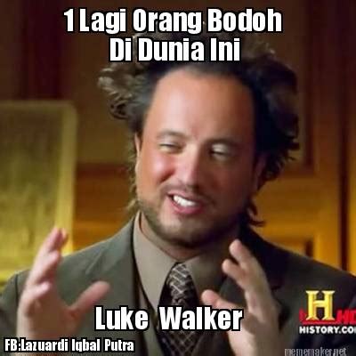 Meme Maker - 1 Lagi Orang Bodoh Di Dunia Ini Luke Walker FB:Lazuardi Iqbal Putra Meme Generator!