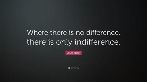 Louis Nizer Quote: “Where there is no difference, there is only indifference.”