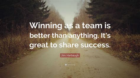 Jim Harbaugh Quote: “Winning as a team is better than anything. It’s ...