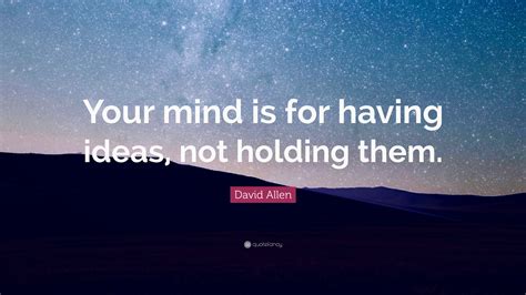 David Allen Quote: “Your mind is for having ideas, not holding them.”