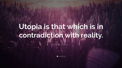 Albert Camus Quote: “Utopia is that which is in contradiction with reality.”