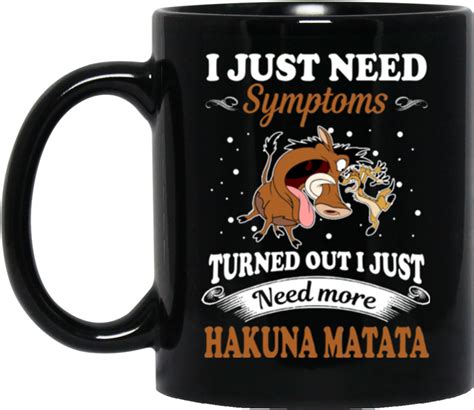 Hakuna Matata - Hakuna Matata Mug I Just Need Symptoms Turned Out I ...