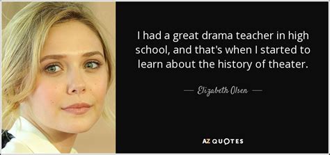 Elizabeth Olsen quote: I had a great drama teacher in high school, and...