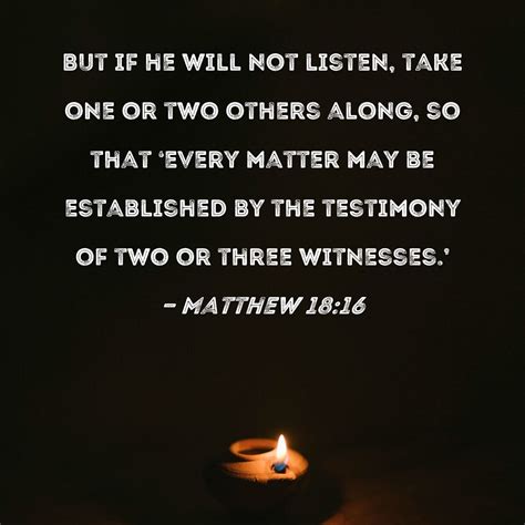 Matthew 18:16 But if he will not listen, take one or two others along ...