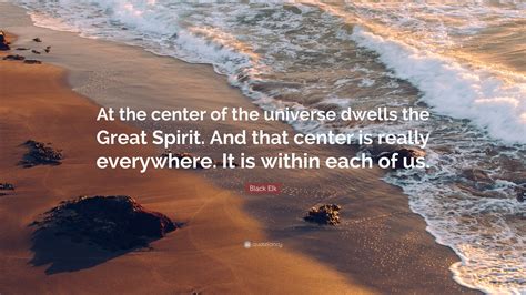 Black Elk Quote: “At the center of the universe dwells the Great Spirit ...