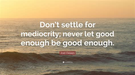 Joel Osteen Quote: “Don’t settle for mediocrity; never let good enough ...