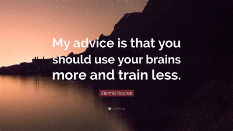 Yiannis Kouros Quote: “My advice is that you should use your brains ...