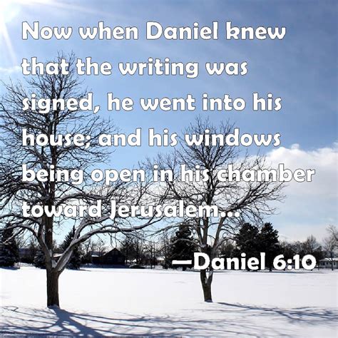 Daniel 6:10 Now when Daniel knew that the writing was signed, he went ...