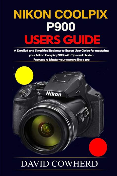 Nikon Coolpix p900 Users Guide: A Detailed and Simplified Beginner to Expert User Guide for ...