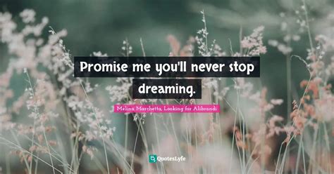 Promise me you'll never stop dreaming.... Quote by Melina Marchetta, Looking for Alibrandi ...