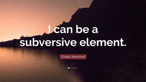 Ulrike Meinhof Quote: “I can be a subversive element.”