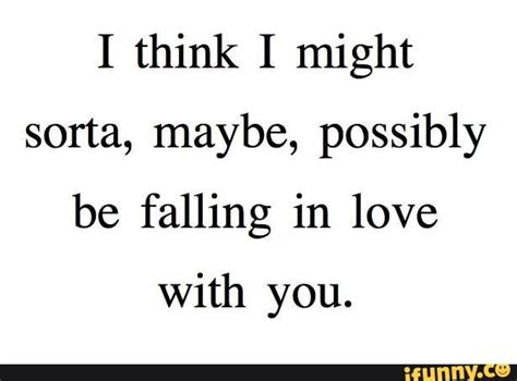 I think I might sorta, maybe, possibly be falling in love With you ...