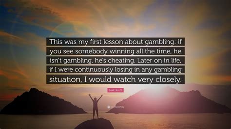 Malcolm X Quote: “This was my first lesson about gambling: if you see ...