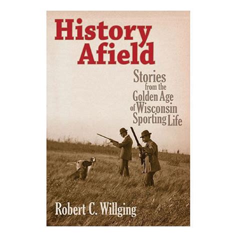 History Afield: Stories from the Golden Age of Wisconsin Sporting Life ...