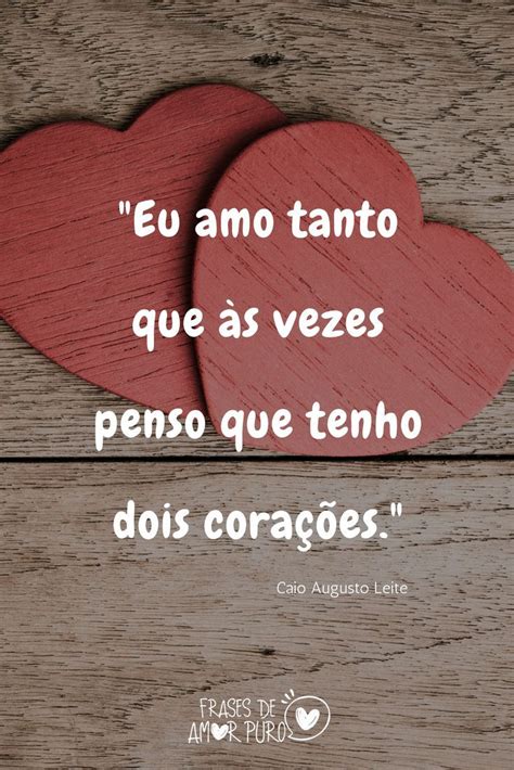 "Eu amo tanto que às vezes penso que tenho dois corações.", Caio Augusto Leite | Frase de amor ...