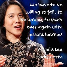 We have to be willing to fail, to be wrong, to start over again with lessons learned Angela Lee ...