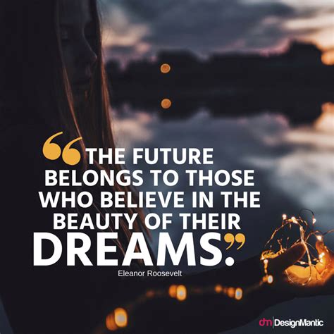 "The future belongs to those who believe in the beauty of their dreams." - Eleanor Roosevelt ...