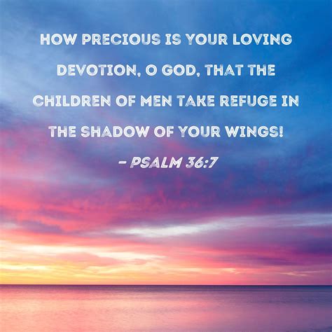 Psalm 36:7 How precious is Your loving devotion, O God, that the children of men take refuge in ...