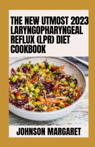 The New Utmost 2023 Laryngopharyngeal Reflux (LPR) Diet Cookbook: 100+Simple Delicious Recipes ...