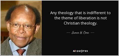 James H. Cone quote: Any theology that is indifferent to the theme of liberation...