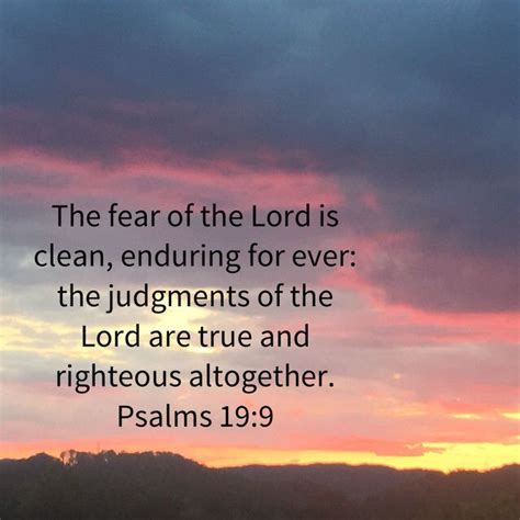 Psalm 19:9 The fear of the LORD is clean, enduring for ever: The judgments of the LORD are true ...