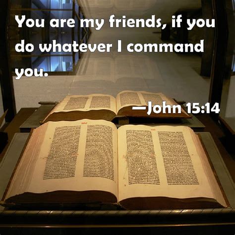 John 15:14 You are my friends, if you do whatever I command you.