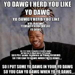 yo dawg in your yo dawg | Xzibit Yo Dawg | Know Your Meme