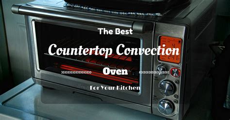 How To Choose The Best Countertop Convection Oven For Your Kitchen?