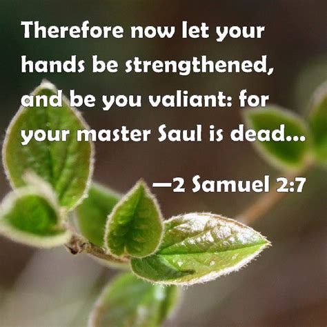 2 Samuel 2:7 Therefore now let your hands be strengthened, and be you ...