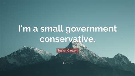 Tucker Carlson Quote: “I’m a small government conservative.”